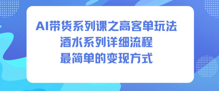 AI带货系列课之高客单玩法，酒水系列，详细流程，最简单的变现方式-轻创终点站