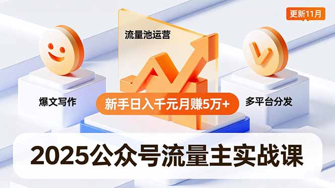 2025公众号流量主实战课，爆文写作、流量池运营、多平台分发，新手日入千元月赚5万+更新11月-轻创终点站