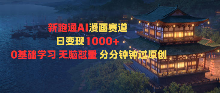 新跑通AI漫画赛道日变现1k+0基础学习无脑怼量分分钟钟过原创-轻创终点站