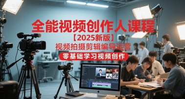 全能视频创作人课程【2025新版】视频拍摄剪辑编导运营，零基础学习视频创作(更新)-轻创终点站