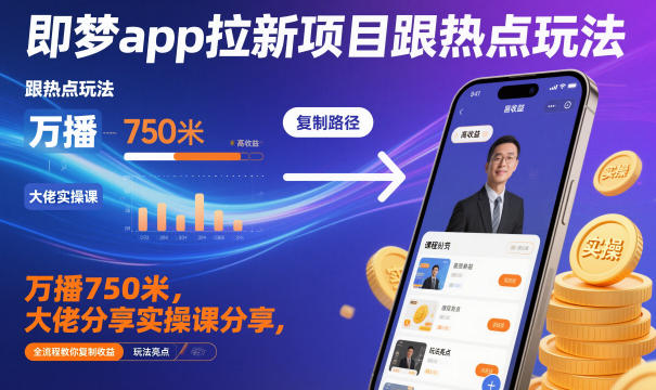 即梦app拉新项目跟热点玩法，万播750米，大佬分享实操课分享，全流程教你复制收益-轻创终点站
