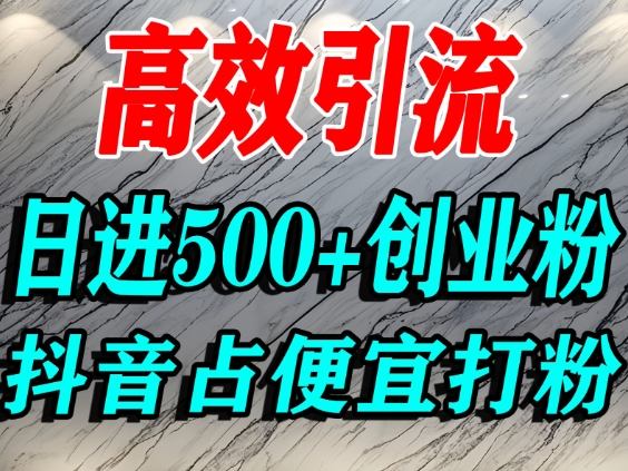 怎么打创业粉？抖音利用占便宜心理引流创业粉，单人日引500+精准流量-轻创终点站